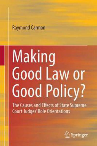 Cover for Raymond V. Carman · Making Good Law or Good Policy?: The Causes and Effects of State Supreme Court Judges' Role Orientations (Hardcover Book) [1st ed. 2017 edition] (2017)