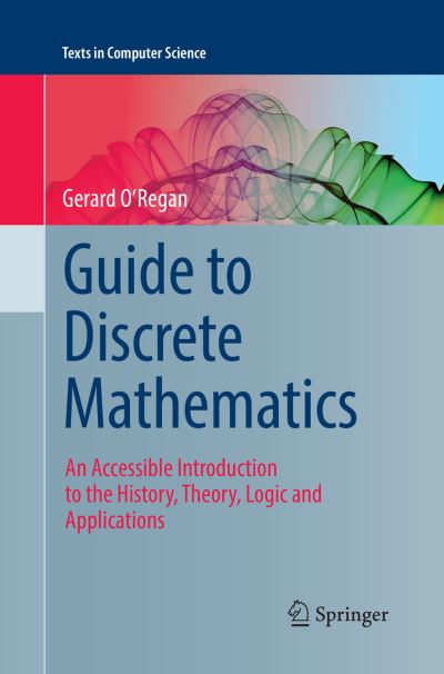 Gerard O'Regan · Guide to Discrete Mathematics: An Accessible Introduction to the History, Theory, Logic and Applications - Texts in Computer Science (Taschenbuch) [Softcover reprint of the original 1st ed. 2016 edition] (2018)