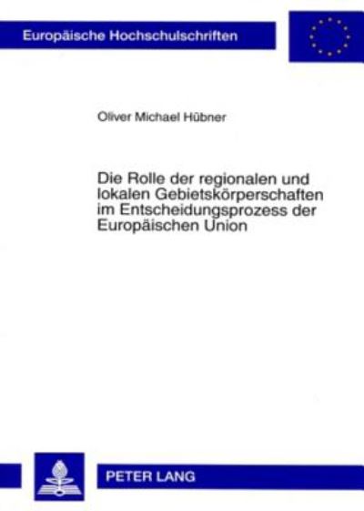 Cover for Oliver Hubner · Die Rolle Der Regionalen Und Lokalen Gebietskoerperschaften Im Entscheidungsprozess Der Europaeischen Union: Eine Analyse VOR Der Erweiterung Der Europaeischen Union Am 1. Mai 2004 - Europaeische Hochschulschriften Recht (Paperback Book) [German edition] (2007)