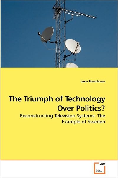 Lena Ewertsson · The Triumph of Technology over Politics?: Reconstructing Television Systems: the Example of Sweden (Paperback Book) (2010)
