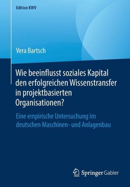 Cover for Vera Bartsch · Wie Beeinflusst Soziales Kapital Den Erfolgreichen Wissenstransfer in Projektbasierten Organisationen?: Eine Empirische Untersuchung Im Deutschen Maschinen- Und Anlagenbau - Edition Kwv (Paperback Book) [1. Aufl. 2010, Nachdruck 2019 edition] (2019)