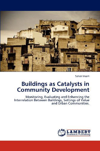 Cover for Sahar Imam · Buildings As Catalysts in Community Development: Monitoring, Evaluating and Enhancing the Interrelation Between Buildings, Settings of Value and Urban Communities. (Paperback Book) (2012)