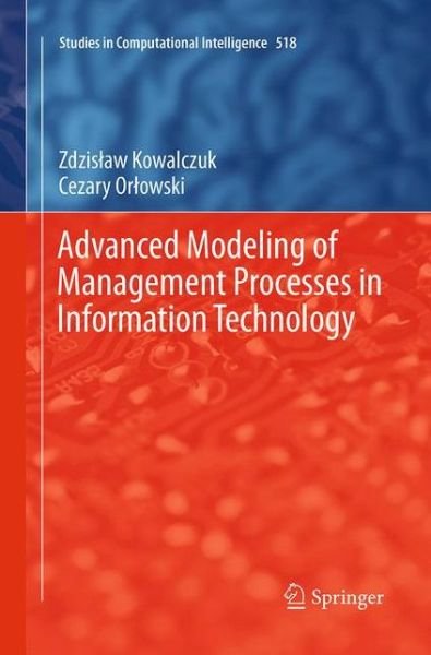 Cover for Zdzislaw Kowalczuk · Advanced Modeling of Management Processes in Information Technology - Studies in Computational Intelligence (Taschenbuch) [Softcover reprint of the original 1st ed. 2014 edition] (2016)