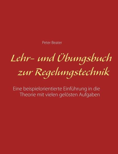 Cover for Peter Beater · Lehr- und UEbungsbuch zur Regelungstechnik: Eine beispielorientierte Einfuhrung in die Theorie mit vielen geloesten Aufgaben (Paperback Book) (2019)