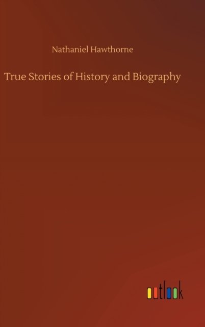 Cover for Nathaniel Hawthorne · True Stories of History and Biography (Inbunden Bok) (2020)