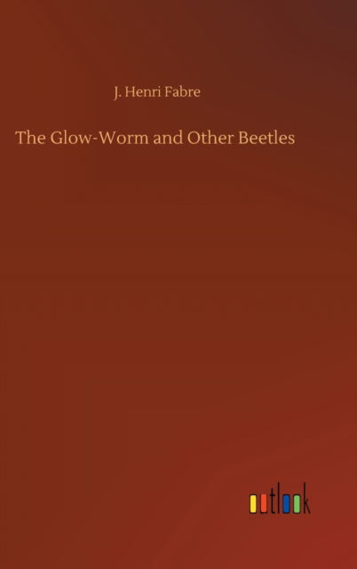 Cover for J Henri Fabre · The Glow-Worm and Other Beetles (Hardcover Book) (2020)