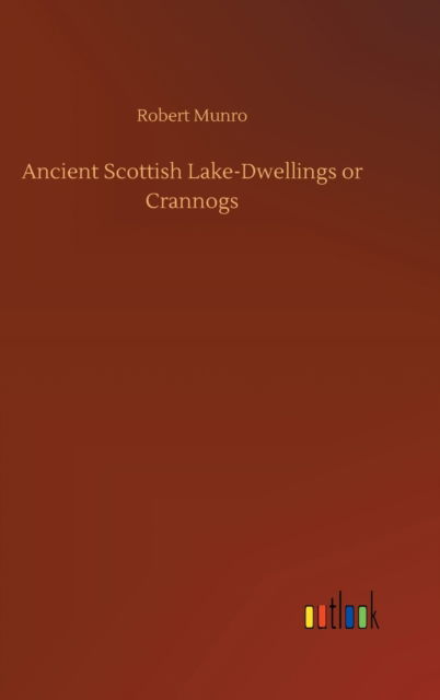 Cover for Robert Munro · Ancient Scottish Lake-Dwellings or Crannogs (Inbunden Bok) (2020)