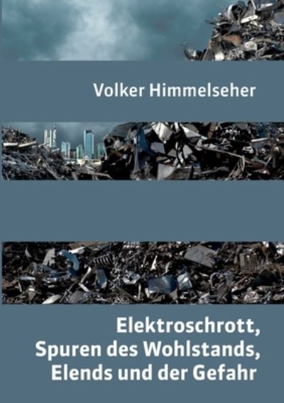 Cover for Volker Himmelseher · Elektroschrott, Spuren des Wohlstands, Elends und der Gefahr (Paperback Book) (2021)
