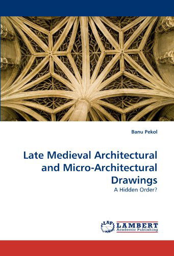 Cover for Banu Pekol · Late Medieval Architectural and Micro-architectural Drawings: a Hidden Order? (Paperback Book) (2010)