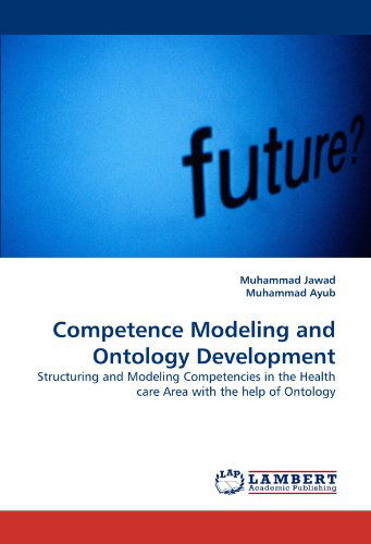 Cover for Muhammad Ayub · Competence Modeling and Ontology Development: Structuring and Modeling Competencies in the Health Care Area with the Help of Ontology (Paperback Book) (2010)