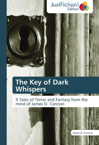 The Key of Dark Whispers: 9 Tales of Terror and Fantasy from the Mind of James O. Cannon - James O. Cannon - Books - JustFiction Edition - 9783845447803 - June 26, 2012