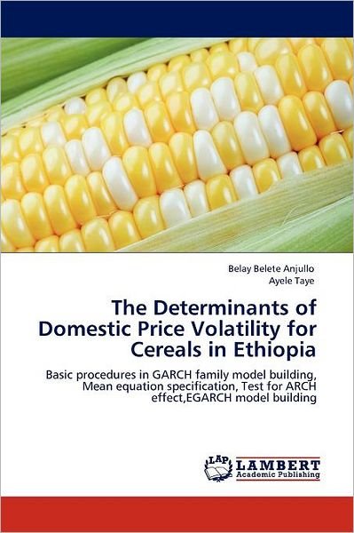 Cover for Ayele Taye · The Determinants of Domestic Price Volatility for Cereals in Ethiopia: Basic Procedures in Garch Family Model Building, Mean Equation Specification, Test for Arch Effect,egarch Model Building (Pocketbok) (2011)