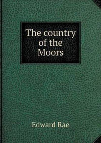 The Country of the Moors - Edward Rae - Książki - Book on Demand Ltd. - 9785519243803 - 16 stycznia 2015