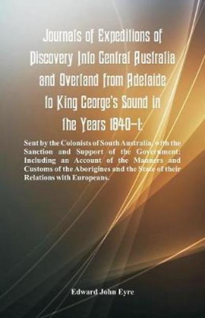 Cover for Edward John Eyre · Journals of Expeditions of Discovery Into Central Australia and Overland from Adelaide to King George's Sound in the Years 1840-1: Sent by the Colonists of South Australia, with the Sanction and Support of the Government: Including an Account of the Manne (Taschenbuch) (2018)