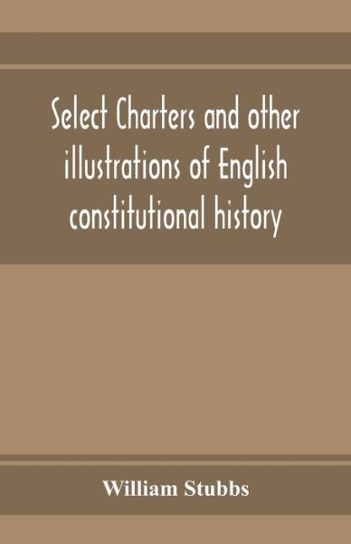 Cover for William Stubbs · Select charters and other illustrations of English constitutional history, from the earliest times to the reign of Edward the First (Pocketbok) (2020)