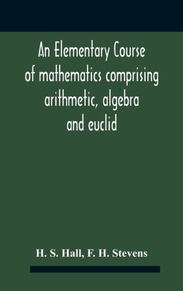 Cover for H S Hall · An Elementary Course Of Mathematics Comprising Arithmetic, Algebra And Euclid (Inbunden Bok) (2020)