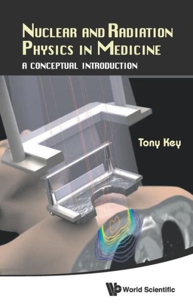 Cover for Key, Anthony Wallace (Univ Of Toronto, Canada) · Nuclear And Radiation Physics In Medicine: A Conceptual Introduction (Gebundenes Buch) (2014)