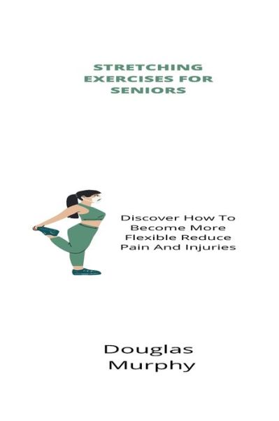 Cover for Douglas Murphy · Stretching Exercises For Seniors: Discover How To Become More Flexible Reduce Pain And Injuries (Paperback Book) (2021)