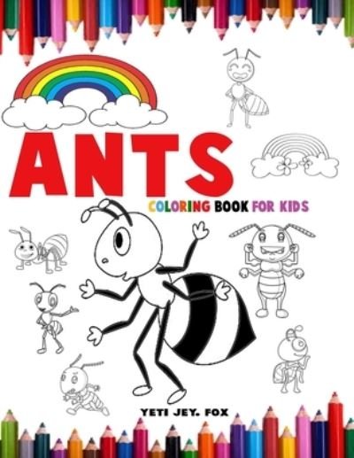 Cover for Yeti Jey Fox · Ants Coloring Book for kids: Coloring book of ants with beautiful rainbows for 3-4-5-6-7-8-9-10-11- and 12-year-olds (Pocketbok) (2021)