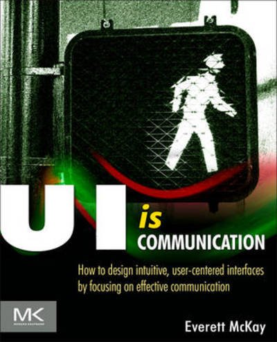 Cover for McKay, Everett N (is principal of UX Design Edge, a user experience design training and consulting firm specializing in helping non-designers, based in St. Albans, Vermont.) · UI is Communication: How to Design Intuitive, User Centered Interfaces by Focusing on Effective Communication (Pocketbok) (2013)