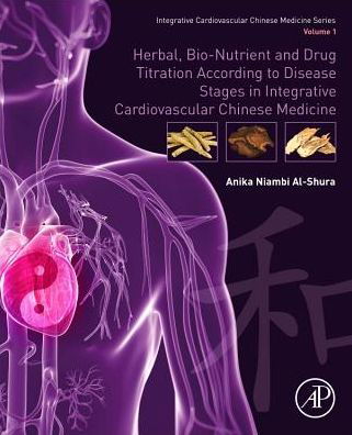 Cover for Al-Shura, Anika Niambi (Niambi Wellness Institute, Integrative Cardiovascular Chinese Medicine, FL, USA) · Herbal, Bio-nutrient and Drug Titration According to Disease Stages in Integrative Cardiovascular Chinese Medicine: Volume 1 (Taschenbuch) (2019)