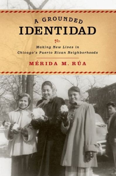 Cover for Rua, Merida M. (Associate professor of Latina/o Studies and American Studies, Associate professor of Latina/o Studies and American Studies, Williams College) · A Grounded Identidad: Making New Lives in Chicago's Puerto Rican Neighborboods (Pocketbok) (2015)