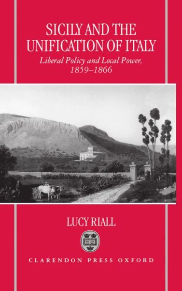 Cover for Riall, Lucy (Lecturer in Modern European History, Lecturer in Modern European History, Birkbeck College, University of London) · Sicily and the Unification of Italy: Liberal Policy and Local Power, 1859-1866 (Hardcover Book) (1998)