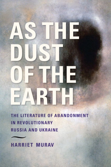 Cover for H Murav · As the Dust of the Earth – The Literature of Abandonment in Revolutionary Russia and Ukraine (Paperback Book) (2024)