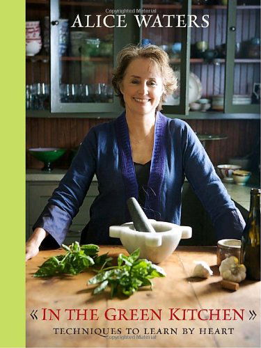 Cover for Alice Waters · In the Green Kitchen: Techniques to Learn by Heart (Hardcover Book) [First edition] (2010)