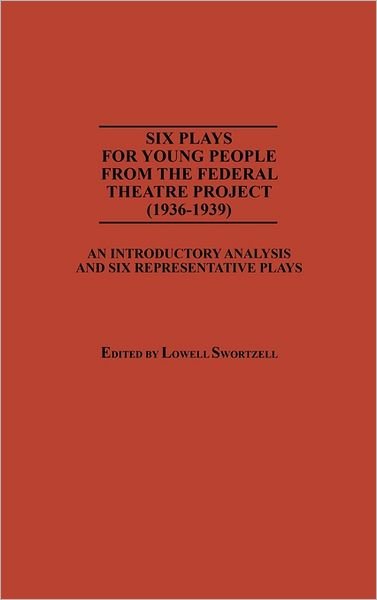 Cover for Lowell Swortzell · Six Plays for Young People from the Federal Theatre Project (1936-1939): An Introductory Analysis and Six Representative Plays - Documentary Reference Collections (Hardcover Book) (1986)