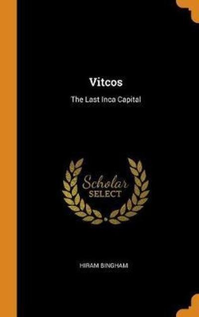 Cover for Hiram Bingham · Vitcos The Last Inca Capital (Hardcover Book) (2018)
