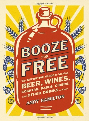 Cover for Andy Hamilton · Booze for Free: the Definitive Guide to Making Beer, Wines, Cocktail Bases, Ciders, and Other Drinks at Home (Paperback Bog) (2013)