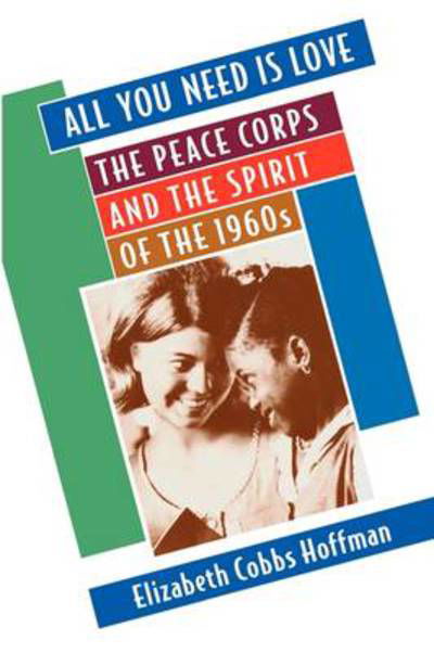 All You Need Is Love: The Peace Corps and the Spirit of the 1960s - Elizabeth Cobbs Hoffman - Böcker - Harvard University Press - 9780674003804 - 2 oktober 2000