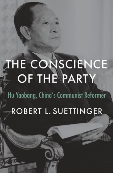 Cover for Robert L. Suettinger · The Conscience of the Party: Hu Yaobang, China’s Communist Reformer (Hardcover Book) (2024)