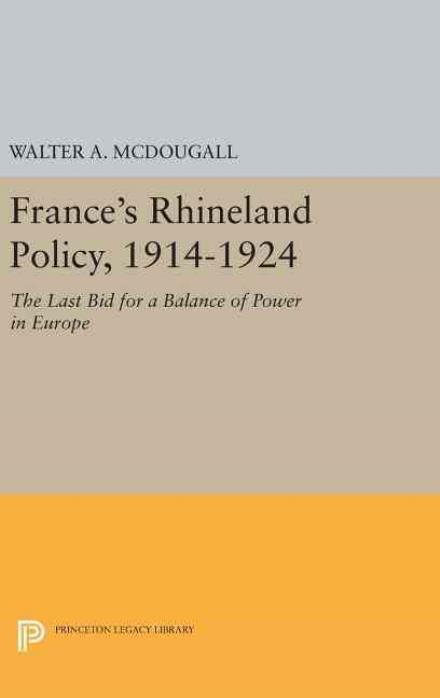 France's Rhineland Policy, 1914-1924: The Last Bid for a Balance of Power in Europe - Princeton Legacy Library - Walter A. McDougall - Books - Princeton University Press - 9780691635804 - April 19, 2016
