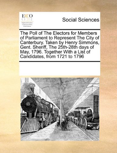 Cover for See Notes Multiple Contributors · The Poll of the Electors for Members of Parliament to Represent the City of Canterbury. Taken by Henry Simmons, Gent. Sheriff, the 25th-28th Days of ... with a List of Candidates, from 1721 to 1796 (Paperback Book) (2010)
