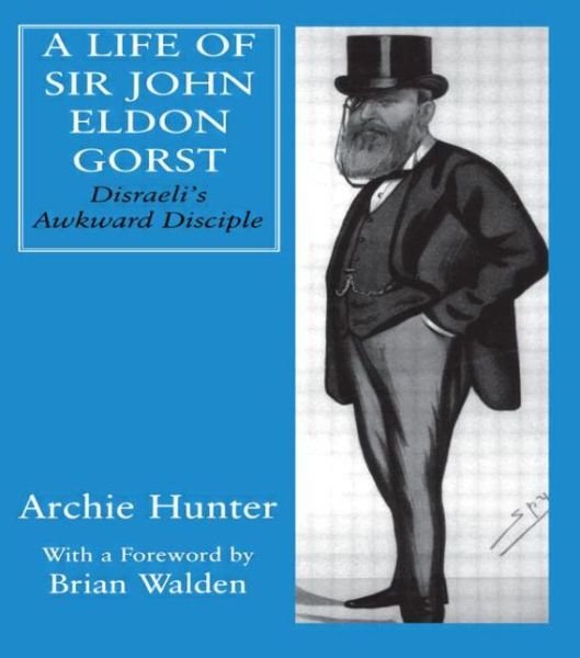 Cover for Archie Hunter · A Life of Sir John Eldon Gorst: Disraeli's Awkward Disciple - British Politics and Society (Hardcover Book) (2001)