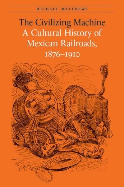 The Civilizing Machine: A Cultural History of Mexican Railroads, 1876-1910 - The Mexican Experience - Michael Matthews - Libros - University of Nebraska Press - 9780803243804 - 2014