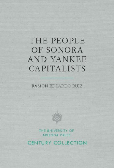 Cover for Ramon Eduardo Ruiz · The People of Sonora and Yankee Capitalists - Century Collection (Pocketbok) (2017)