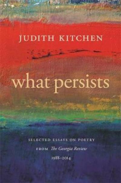 Cover for Judith Kitchen · What Persists: Selected Essays on Poetry from The Georgia Review, 1988-2014 - Georgia Review Books Series (Paperback Book) (2018)