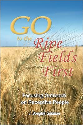 Cover for Dr. J Douglas Gehman · Go to the Ripe Fields First!: Focusing Outreach on Receptive People (Paperback Book) (2012)