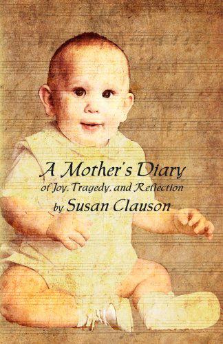 A Mother's Diary of Joy, Tragedy, and Reflection - Susan Clauson - Książki - Susan Clauson - 9780991580804 - 9 kwietnia 2014