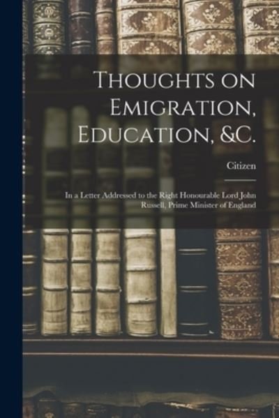 Thoughts on Emigration, Education, &c. [microform] - Citizen - Bøger - Legare Street Press - 9781014138804 - 9. september 2021