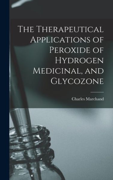 Cover for Charles Marchand · Therapeutical Applications of Peroxide of Hydrogen Medicinal, and Glycozone (Book) (2022)