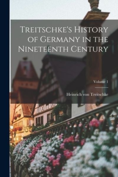 Cover for Heinrich von Treitschke · Treitschke's History of Germany in the Nineteenth Century; Volume 1 (Book) (2022)