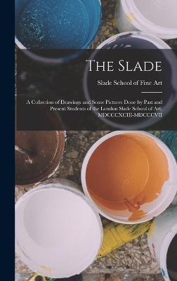 Cover for Slade School of Fine Art · The Slade; a Collection of Drawings and Some Pictures Done by Past and Present Students of the London Slade School of Art, MDCCCXCIII-MDCCCVII (Gebundenes Buch) (2022)