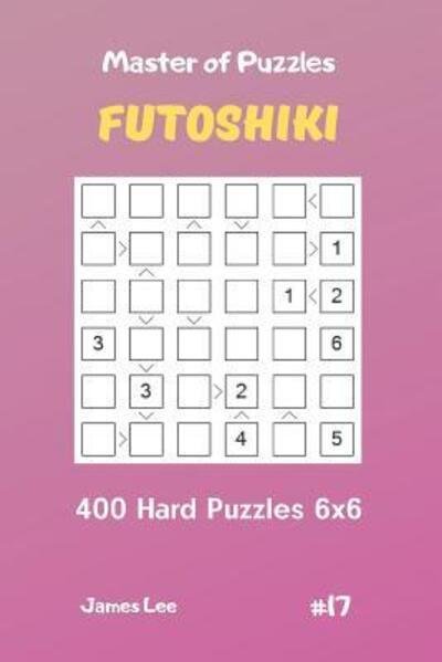 Cover for James Lee · Master of Puzzles Futoshiki - 400 Hard Puzzles 6x6 vol.17 (Taschenbuch) (2019)