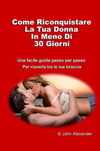 Cover for John Alexander · Come Riconquistare La Tua Donna in Meno Di 30 Giorni (Taschenbuch) [Italian edition] (2012)