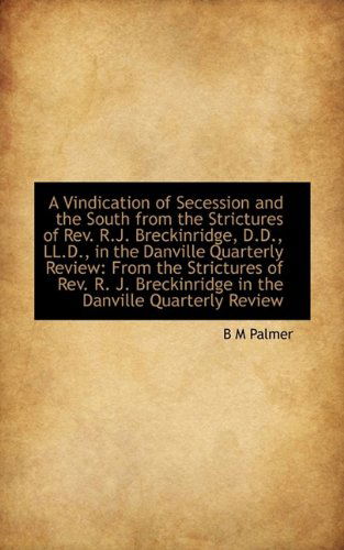 A Vindication of Secession and the South from the Strictures of Rev. R.j. Breckinridge, D.d., Ll.d., - B M Palmer - Boeken - BiblioLife - 9781113365804 - 19 augustus 2009