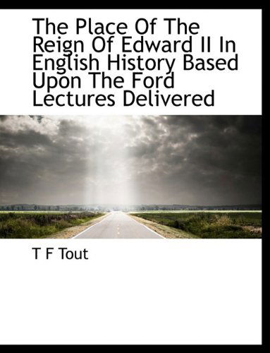 Cover for T F Tout · The Place of the Reign of Edward II in English History Based Upon the Ford Lectures Delivered (Taschenbuch) [Large type / large print edition] (2009)